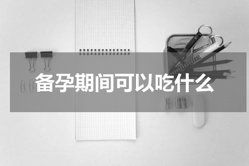 备孕期间可以吃什么