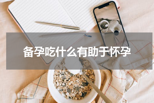 备孕吃什么有助于怀孕