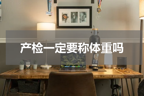 产检一定要称体重吗
