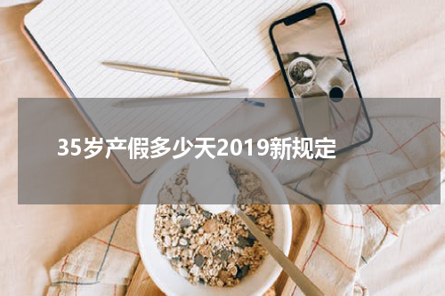 35岁产假多少天2019新规定