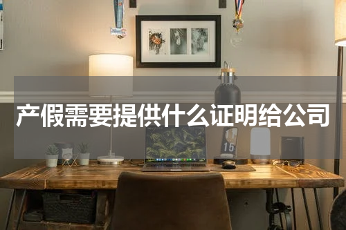 产假需要提供什么证明给公司