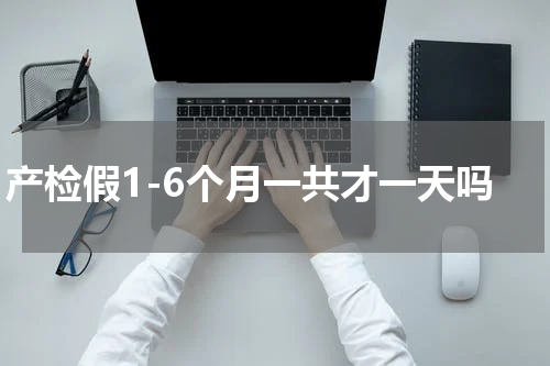 产检假1-6个月一共才一天吗