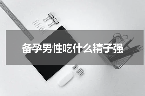 备孕男性吃什么精子强
