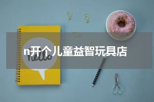 n开个儿童益智玩具店