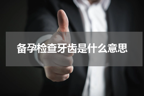 备孕检查牙齿是什么意思