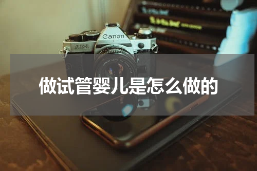 做试管婴儿是怎么做的