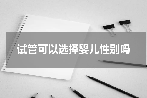 试管可以选择婴儿性别吗