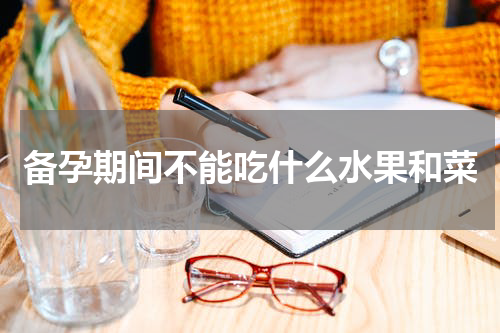 备孕期间不能吃什么水果和菜