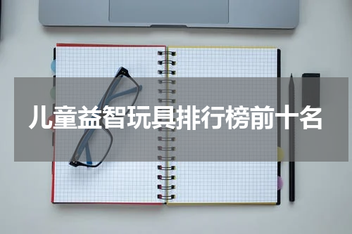 儿童益智玩具排行榜前十名
