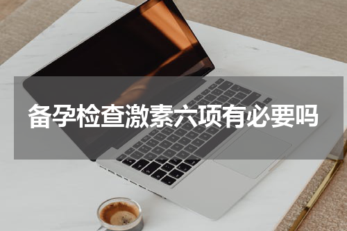 备孕检查激素六项有必要吗