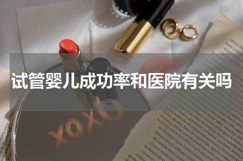 试管婴儿成功率和医院有关吗