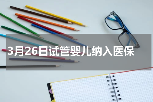3月26日试管婴儿纳入医保