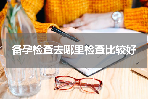 备孕检查去哪里检查比较好