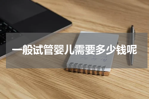 一般试管婴儿需要多少钱呢