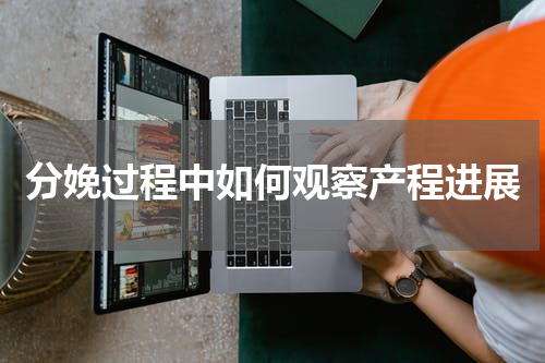 分娩过程中如何观察产程进展