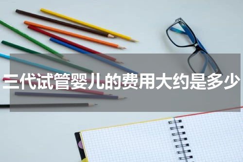 三代试管婴儿的费用大约是多少