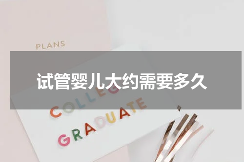 试管婴儿大约需要多久