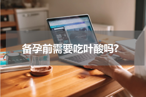 备孕前需要吃叶酸吗?
