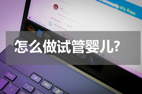 怎么做试管婴儿?