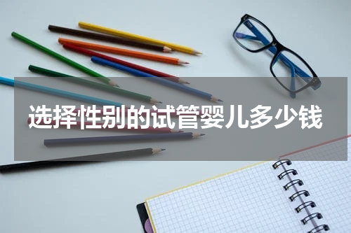 选择性别的试管婴儿多少钱