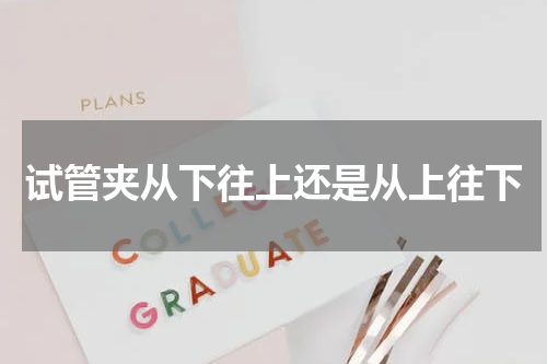 试管夹从下往上还是从上往下