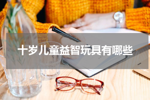 十岁儿童益智玩具有哪些