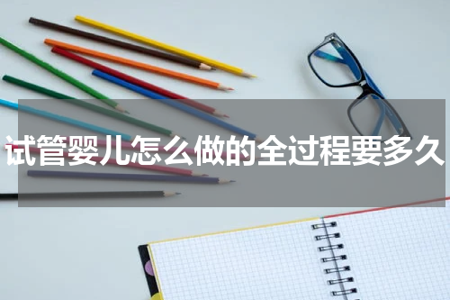 试管婴儿怎么做的全过程要多久