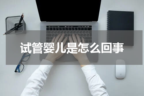 试管婴儿是怎么回事
