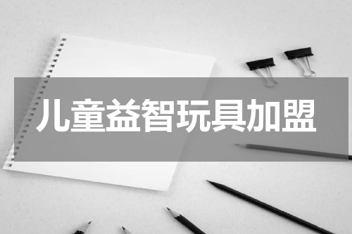 儿童益智玩具加盟