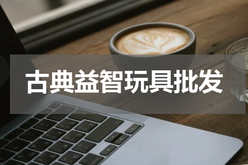 古典益智玩具批发