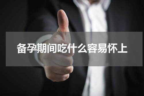 备孕期间吃什么容易怀上