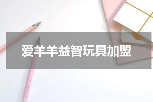 爱羊羊益智玩具加盟