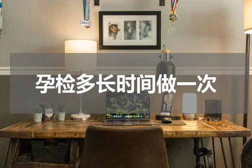 孕检多长时间做一次