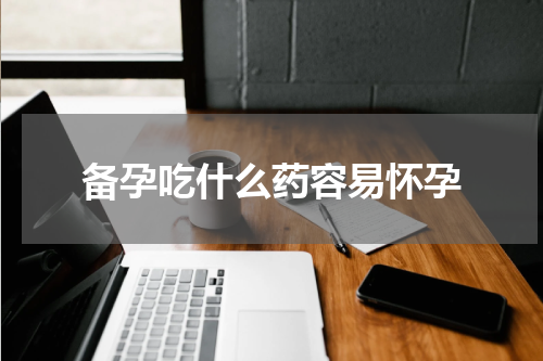 备孕吃什么药容易怀孕