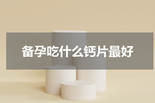 备孕吃什么钙片最好
