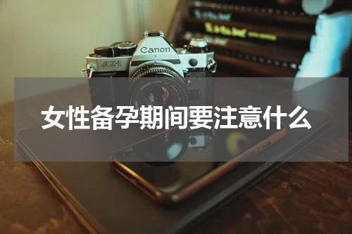 女性备孕期间要注意什么