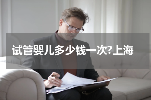 试管婴儿多少钱一次?上海