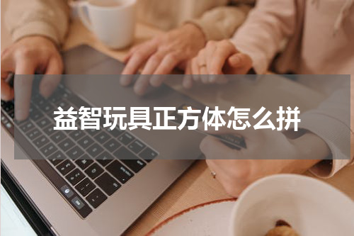 益智玩具正方体怎么拼