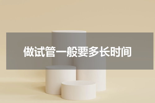 做试管一般要多长时间
