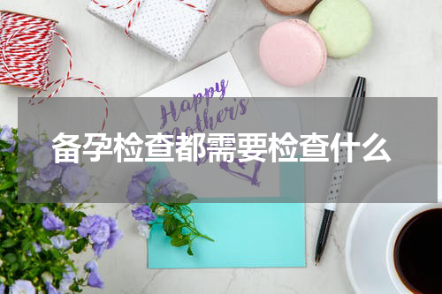 备孕检查都需要检查什么