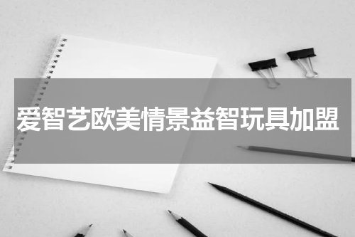 爱智艺欧美情景益智玩具加盟