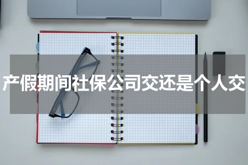 产假期间社保公司交还是个人交