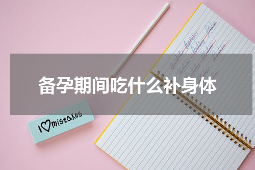 备孕期间吃什么补身体