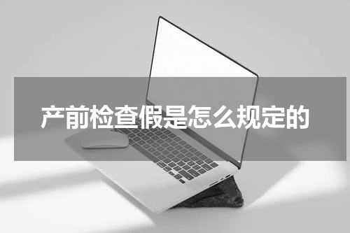 产前检查假是怎么规定的