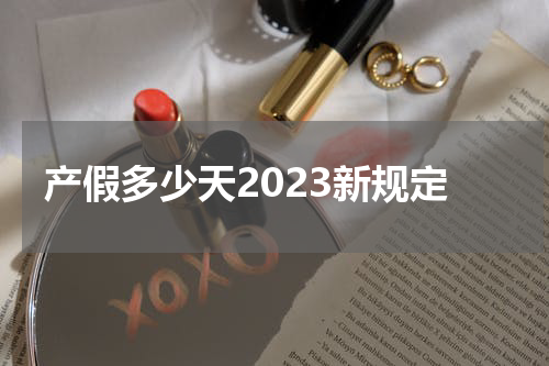 产假多少天2023新规定