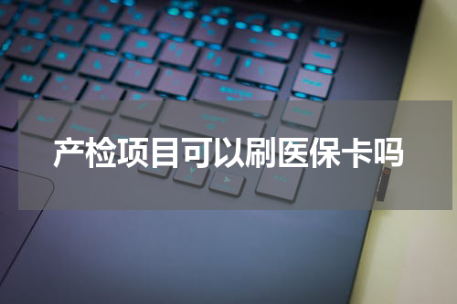 产检项目可以刷医保卡吗