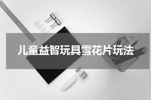 儿童益智玩具雪花片玩法