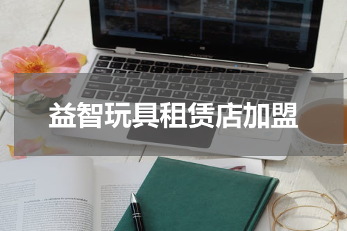 益智玩具租赁店加盟