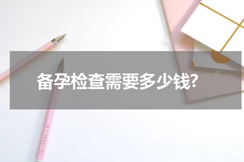 备孕检查需要多少钱?