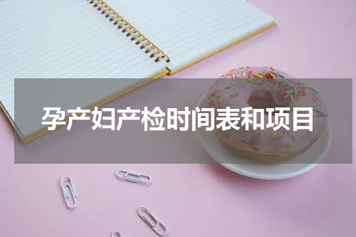 孕产妇产检时间表和项目